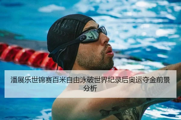 潘展乐世锦赛百米自由泳破世界纪录后奥运夺金前景分析