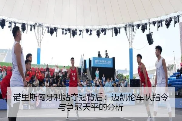 nuo-li-si-xiong-ya-li-zhan-duo-guan-bei-hou-mai-kai-lun-che-dui-zhi-ling-yu-zheng-guan-tian-ping-de-fen-xi-2-737.jpg